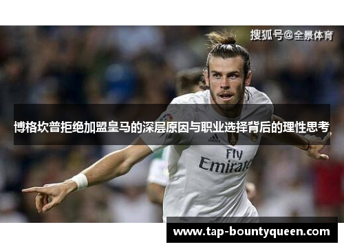 博格坎普拒绝加盟皇马的深层原因与职业选择背后的理性思考 博格坎普拒绝加盟皇马的深层原因与职业选择背后的理性思考