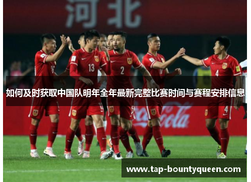 如何及时获取中国队明年全年最新完整比赛时间与赛程安排信息