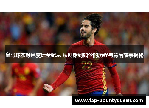 皇马球衣颜色变迁全纪录 从创始到如今的历程与背后故事揭秘 皇马球衣颜色变迁全纪录 从创始到如今的历程与背后故事揭秘