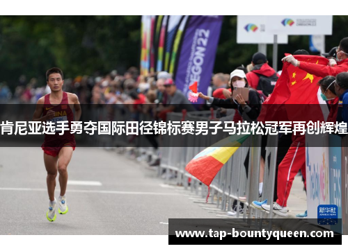 肯尼亚选手勇夺国际田径锦标赛男子马拉松冠军再创辉煌 肯尼亚选手勇夺国际田径锦标赛男子马拉松冠军再创辉煌