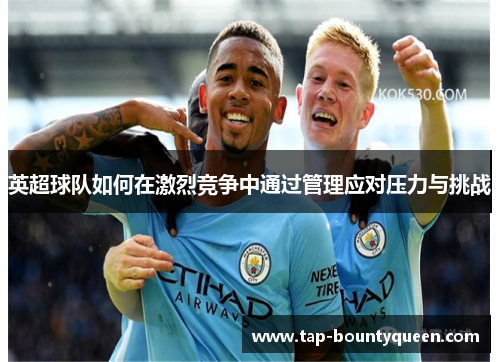 英超球队如何在激烈竞争中通过管理应对压力与挑战