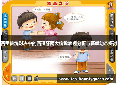 西甲传统对决中的西班牙两大宿敌表现分析与赛季动态探讨 西甲传统对决中的西班牙两大宿敌表现分析与赛季动态探讨