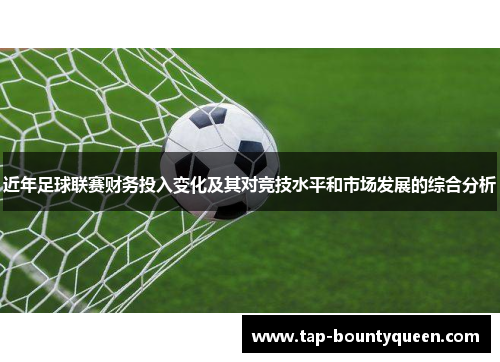 近年足球联赛财务投入变化及其对竞技水平和市场发展的综合分析 近年足球联赛财务投入变化及其对竞技水平和市场发展的综合分析