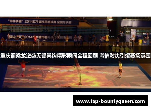 重庆铜梁龙逆袭无锡吴钩精彩瞬间全程回顾 激情对决引爆赛场氛围 重庆铜梁龙逆袭无锡吴钩精彩瞬间全程回顾 激情对决引爆赛场氛围