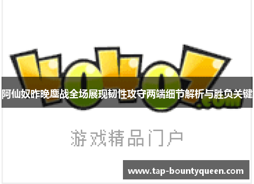 阿仙奴昨晚鏖战全场展现韧性攻守两端细节解析与胜负关键