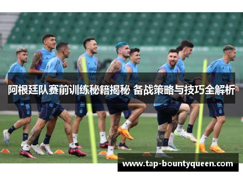 阿根廷队赛前训练秘籍揭秘 备战策略与技巧全解析 阿根廷队赛前训练秘籍揭秘 备战策略与技巧全解析