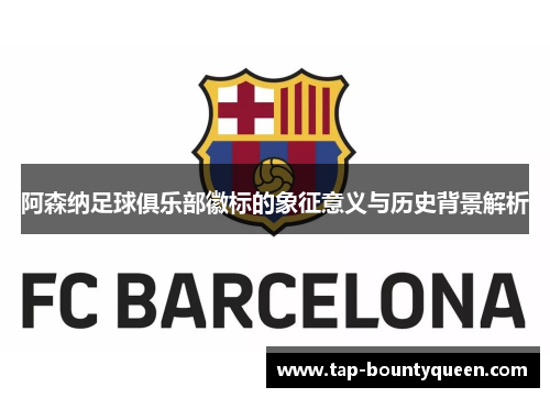 阿森纳足球俱乐部徽标的象征意义与历史背景解析 阿森纳足球俱乐部徽标的象征意义与历史背景解析