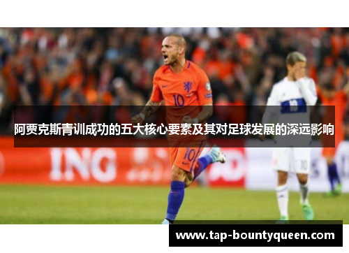 阿贾克斯青训成功的五大核心要素及其对足球发展的深远影响 阿贾克斯青训成功的五大核心要素及其对足球发展的深远影响