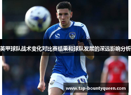 英甲球队战术变化对比赛结果和球队发展的深远影响分析