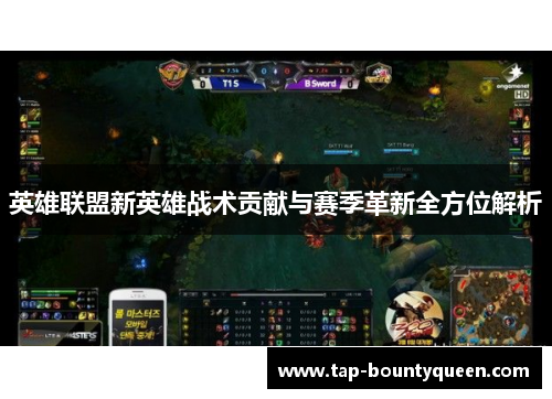 英雄联盟新英雄战术贡献与赛季革新全方位解析