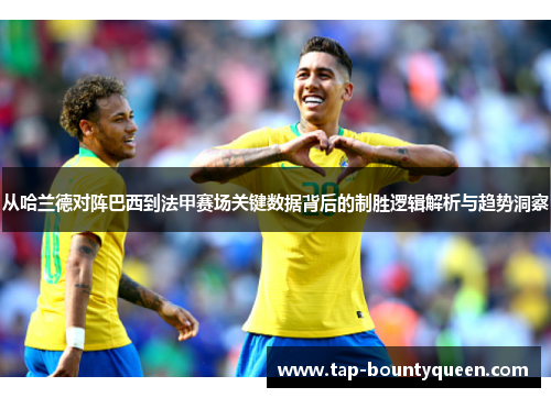 从哈兰德对阵巴西到法甲赛场关键数据背后的制胜逻辑解析与趋势洞察 从哈兰德对阵巴西到法甲赛场关键数据背后的制胜逻辑解析与趋势洞察