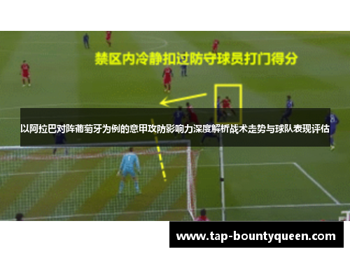 以阿拉巴对阵葡萄牙为例的意甲攻防影响力深度解析战术走势与球队表现评估 以阿拉巴对阵葡萄牙为例的意甲攻防影响力深度解析战术走势与球队表现评估