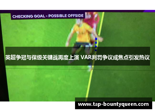 英超争冠与保级关键战再度上演 VAR判罚争议成焦点引发热议 英超争冠与保级关键战再度上演 VAR判罚争议成焦点引发热议