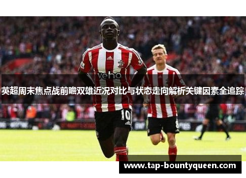 英超周末焦点战前瞻双雄近况对比与状态走向解析关键因素全追踪 英超周末焦点战前瞻双雄近况对比与状态走向解析关键因素全追踪