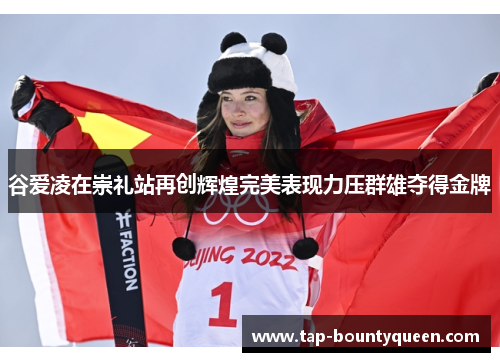 谷爱凌在崇礼站再创辉煌完美表现力压群雄夺得金牌 谷爱凌在崇礼站再创辉煌完美表现力压群雄夺得金牌