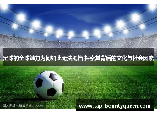 足球的全球魅力为何如此无法抵挡 探索其背后的文化与社会因素 足球的全球魅力为何如此无法抵挡 探索其背后的文化与社会因素