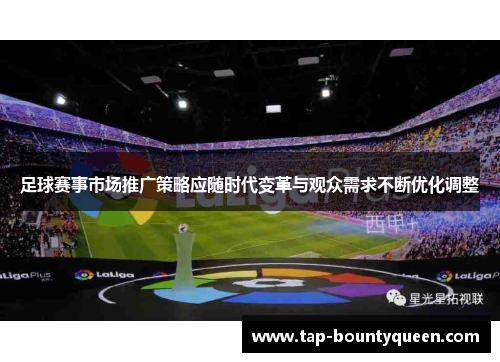 足球赛事市场推广策略应随时代变革与观众需求不断优化调整 足球赛事市场推广策略应随时代变革与观众需求不断优化调整