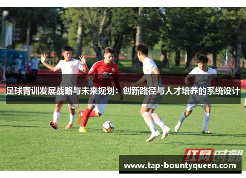 足球青训发展战略与未来规划：创新路径与人才培养的系统设计