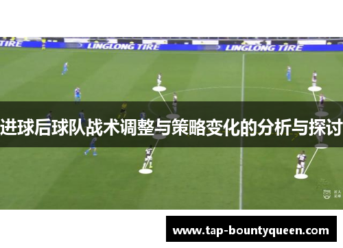 进球后球队战术调整与策略变化的分析与探讨 进球后球队战术调整与策略变化的分析与探讨