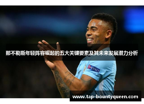 那不勒斯年轻阵容崛起的五大关键要素及其未来发展潜力分析 那不勒斯年轻阵容崛起的五大关键要素及其未来发展潜力分析