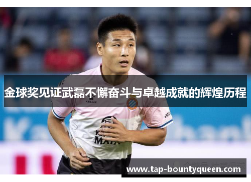 金球奖见证武磊不懈奋斗与卓越成就的辉煌历程 金球奖见证武磊不懈奋斗与卓越成就的辉煌历程