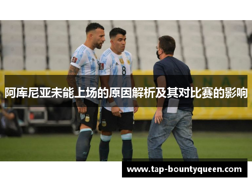 阿库尼亚未能上场的原因解析及其对比赛的影响 阿库尼亚未能上场的原因解析及其对比赛的影响