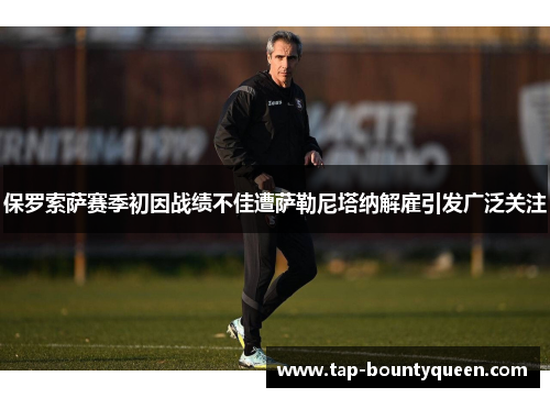 保罗索萨赛季初因战绩不佳遭萨勒尼塔纳解雇引发广泛关注 保罗索萨赛季初因战绩不佳遭萨勒尼塔纳解雇引发广泛关注