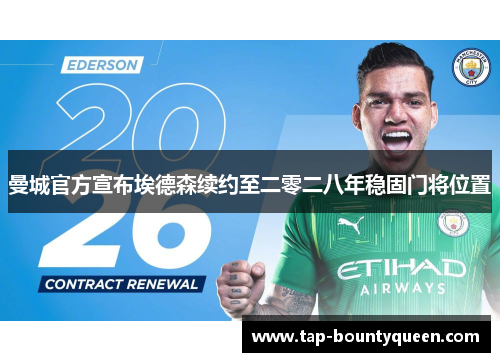 曼城官方宣布埃德森续约至二零二八年稳固门将位置