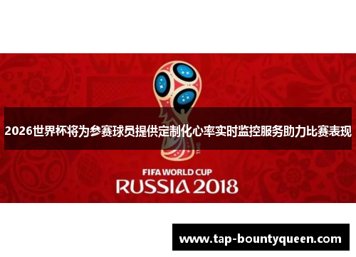 2026世界杯将为参赛球员提供定制化心率实时监控服务助力比赛表现