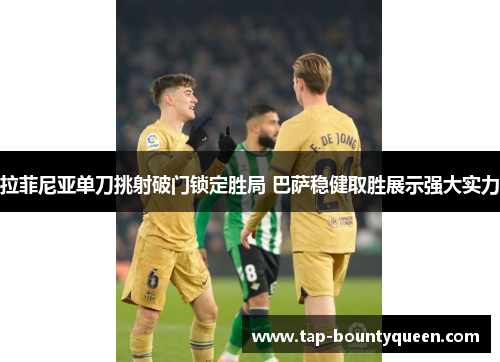 拉菲尼亚单刀挑射破门锁定胜局 巴萨稳健取胜展示强大实力 拉菲尼亚单刀挑射破门锁定胜局 巴萨稳健取胜展示强大实力